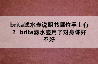 brita滤水壶说明书哪位手上有？ brita滤水壶用了对身体好不好